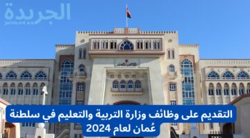 وزارة التربية والتعليم في عُمان …. تعلن عن وظائف شاغرة لحاملى المؤهل الجامعي التربوي