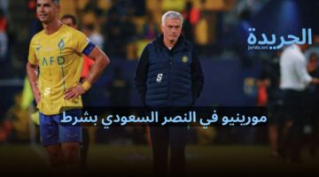 مورينيو مدرب النصر السعودي بشرط غير متوقع.. هل سيتحقق الانتقال؟