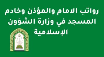 المرتبات الجديدة.. تعرف علي سلم رواتب الائمة والمؤذنين وشروط الوظائف المطلوبة في وزارة الشؤون الاسلامية 1445