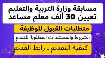 مسابقة وزارة التربية والتعليم.. تعرف علي الشروط التعين والاوراق المطلوبة للمشاركة