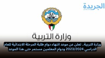 وزارة التربية.. تعلن عن موعد انتهاء دوام طلبة المرحلة الابتدائية للعام الدراسي 2023/2024 ودوام المعلمين مستمر حتى هذا الموعد