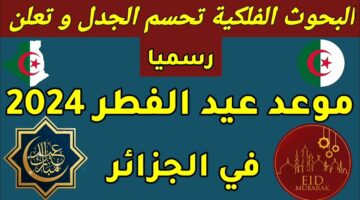 ما هو موعد عيد الفطر في الجزائر 2024 والدول العربية؟