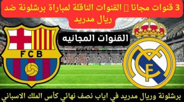 اتفرج علي الكلاسيكو من بيتك.. القنوات المفتوحة الناقلة مباراة برشلونة وريال مدريد اليوم في الدوري الاسباني