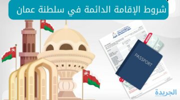 كيفية الحصول علي الإقامة الدائمة في سلطنة عمان والشروط والأوراق المطلوبة