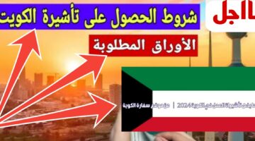 هتسافر وتشتغل بكل سهولة.. تعرف على شروط السفر إلى الكويت وأهم الأوراق اللازمة للحصول على التأشيرة.. متفوتش الفرصة