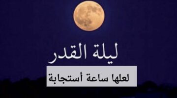 “لعلها ساعة استجابة” افضل دعاء ليلة القدر مستجاب مكتوب لتيسير الأمور والرزق