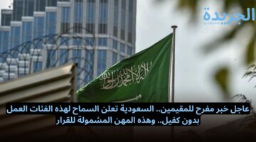 عاجل خبر مفرح للمقيمين.. السعودية تعلن السماح لهذه الفئات العمل بدون كفيل.. وهذه المهن المشمولة للقرار