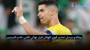 رونالدو يرسل تحذير قوي للهلال قبل نهائي كأس خادم الحرمين