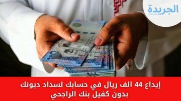 حتى لو متعثر وعليك دين إيداع 44 الف ريال في حسابك لسداد ديونك بدون كفيل بنك الراجحي