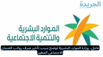 عاجل.. وزارة الموارد البشرية توضح سبب تأخير صرف رواتب الضمان الاجتماعي المطور