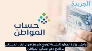 عاجل.. وزارة الموارد البشرية توضح شروط قبول الفرد المستقل ببرنامج دعم حساب المواطن 