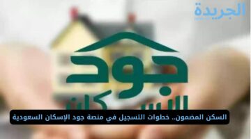 السكن المضمون.. خطوات التسجيل في منصة جود الإسكان السعودية