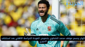 كولر يحسم موقف محمد الشناوي بخصوص العودة الحراسة الأهلي بعد استئناف الدوري