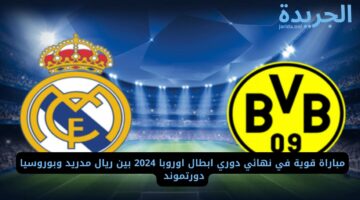 مباراة قوية في نهائي دوري ابطال اوروبا 2024 بين ريال مدريد وبوروسيا دورتموند 