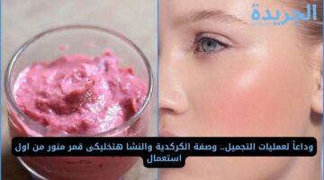 وداعاً لعمليات التجميل.. وصفة الكركدية والنشا هتخليكى قمر منور من اول استعمال