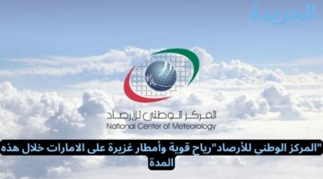 “المركز الوطني للأرصاد”رياح قوية وأمطار غزيرة على الامارات خلال هذه المدة