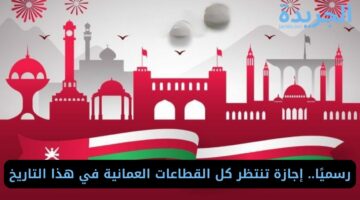 رسميًا.. إجازة تنتظر كل القطاعات العمانية في هذا التاريخ