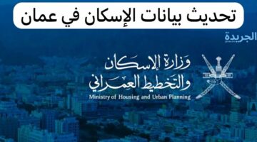 التخطيط العمراني يوضح.. خطوات تحديث بيانات وزارة الإسكان بسلطنة عمان والشروط المطلوبة 