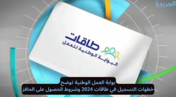 بوابة العمل الوطنية توضح.. خطوات التسجيل في طاقات 2024 وشروط الحصول على الحافز