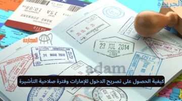 كيفية الحصول على تصريح الدخول للإمارات وفترة صلاحية التأشيرة