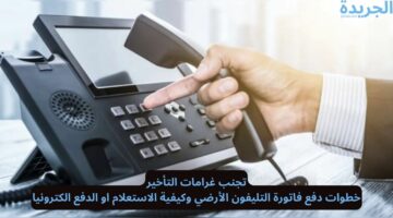 تجنب غرامات التأخير.. خطوات دفع فاتورة التليفون الأرضي وكيفية الاستعلام او الدفع الكترونيا