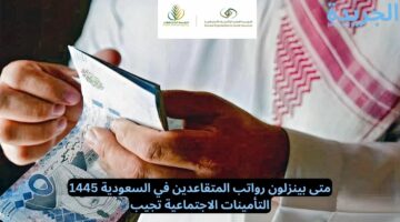 متى بينزلون رواتب المتقاعدين في السعودية 1445.. التأمينات الاجتماعية تجيب