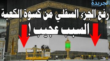 رئاسة الحرمين الشريفين توضح.. السر وراء رفع الجزء السفلي من كسوة الكعبة