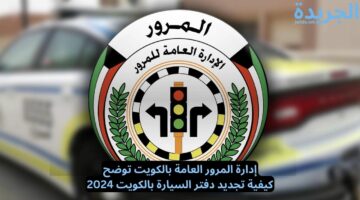 إدارة المرور العامة بالكويت توضح.. كيفية تجديد دفتر السيارة بالكويت 2024