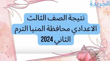 نتيجة الصف الثالث الاعدادي محافظة المنيا الترم الثاني 2024