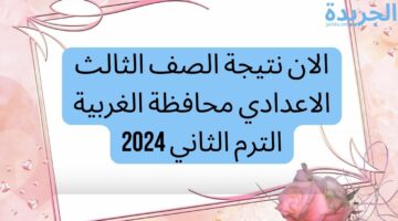 الان نتيجة الصف الثالث الاعدادي محافظة الغربية الترم الثاني 2024