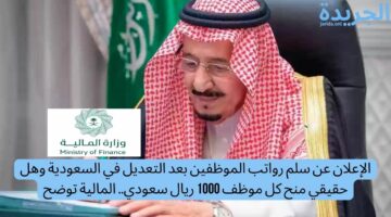 الإعلان عن سلم رواتب الموظفين بعد التعديل في السعودية وهل حقيقي منح كل موظف 1000 ريال سعودي.. المالية توضح