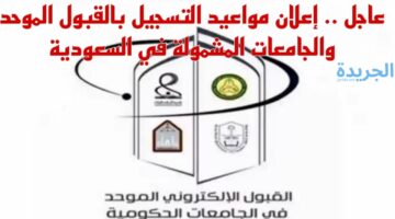 متى يمكنني التسجيل في القبول الموحد وما هي الجامعات الموجودة في بوابة.. وزارة التعليم السعودية تجيب