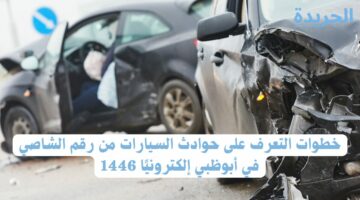 خطوات التعرف على حوادث السيارات من رقم الشاصي في أبوظبي إلكترونيًا 1446