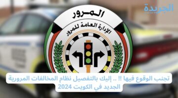 احذر تجنب الوقوع فيها.. إليك بالتفصيل نظام المخالفات المرورية الجديد في الكويت 2024