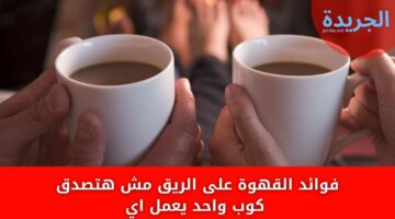 فوائد القهوة على الريق مش هتصدق كوب واحد يعمل اي