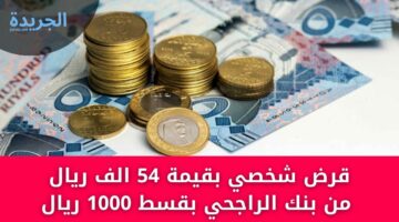 قرض شخصي بقيمة 54 الف ريال من بنك الراجحي بقسط 1000 ريال