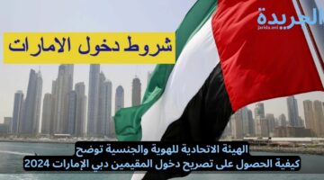 الهيئة الاتحادية للهوية والجنسية توضح.. كيفية الحصول على تصريح دخول المقيمين دبي الإمارات 2024