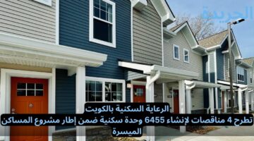 الرعاية السكنية بالكويت.. تطرح 4 مناقصات لإنشاء 6455 وحدة سكنية ضمن إطار مشروع المساكن الميسرة