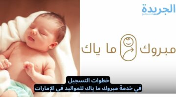 ما هي خطوات التسجيل في خدمة مبروك ما ياك للمواليد في الإمارات؟