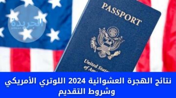 نتائج الهجرة العشوائية 2024 اللوتري الأمريكي وشروط التقديم