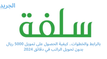 بالرابط والخطوات.. كيفية الحصول على تمويل 5000 ريال بدون تحويل الراتب في دقائق 2024