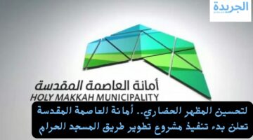 لتحسين المظهر الحضاري.. أمانة العاصمة المقدسة تعلن بدء تنفيذ مشروع تطوير طريق المسجد الحرام 