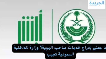 ما معنى إدراج خدمات صاحب الهوية؟ وزارة الداخلية السعودية تجيب