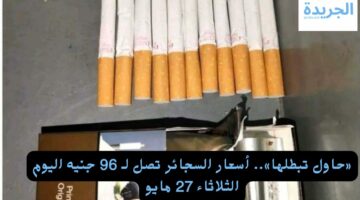 «حاول تبطلها».. أسعار السجائر تصل لـ 96 جنيه اليوم الثلاثاء 27 مايو