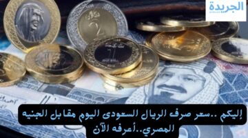 قبل متروح الحج اعرف.. سعر صرف الريال السعودي اليوم مقابل الجنيه المصري