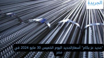 “حديد عز بكام” أسعارالحديد اليوم الخميس 30 مايو 2024 في مصر جهز نفسك للبنا