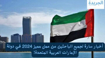 أخبار سارة لجميع الباحثين عن عمل مميز 2024 في دولة الإمارات العربية المتحدة!