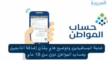 خدمة المستفيدين وتوضيح هام بشأن إضافة التابعين بحساب المواطن دون سن 18 عام