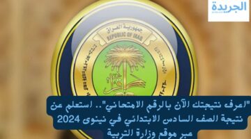 “اعرف نتيجتك الآن بالرقم الامتحاني”.. استعلم عن نتيجة الصف السادس الابتدائي في نينوى 2024 عبر موقع وزارة التربية