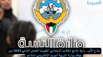 متاح الآن.. رابط نتائج الطلاب الابتدائي الكويت الفصل الثاني 2024 عبر موقع وزارة التربية المربع الإلكتروني للنتائج